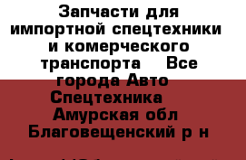 Запчасти для импортной спецтехники  и комерческого транспорта. - Все города Авто » Спецтехника   . Амурская обл.,Благовещенский р-н